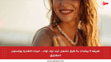 طريقة 6 بيضات بـ6 طرق تشعل ترند تيك توك.. خبراء التغذية يوضحون الحقائق
